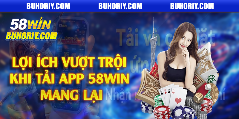 Lợi ích vượt trội khi tải app 58Win mang lại
